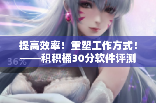 提高效率！重塑工作方式！——积积桶30分软件评测