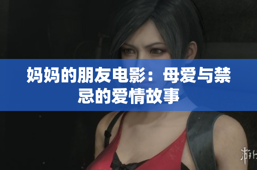 妈妈的朋友电影：母爱与禁忌的爱情故事