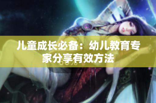 儿童成长必备：幼儿教育专家分享有效方法