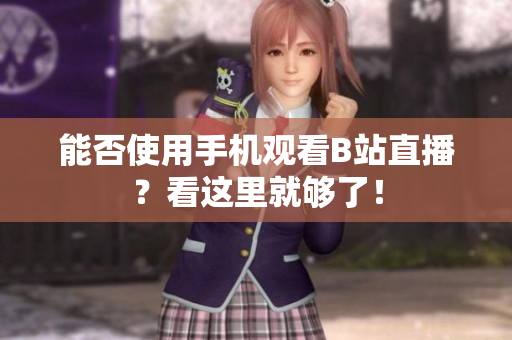 能否使用手机观看B站直播？看这里就够了！