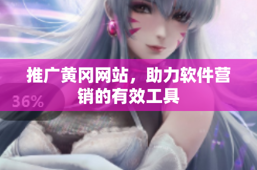推广黄冈网站，助力软件营销的有效工具