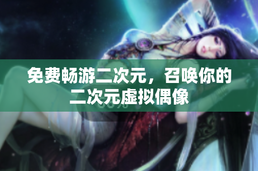 免费畅游二次元，召唤你的二次元虚拟偶像