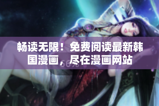 畅读无限！免费阅读最新韩国漫画，尽在漫画网站
