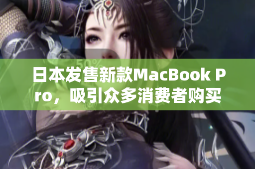 日本发售新款MacBook Pro，吸引众多消费者购买