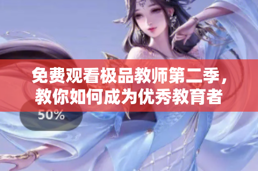 免费观看极品教师第二季，教你如何成为优秀教育者