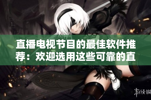 直播电视节目的最佳软件推荐：欢迎选用这些可靠的直播应用程序