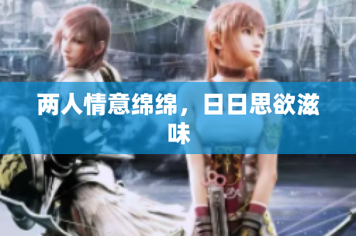 两人情意绵绵，日日思欲滋味