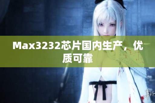 Max3232芯片国内生产，优质可靠