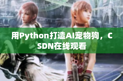 用Python打造AI宠物狗，CSDN在线观看