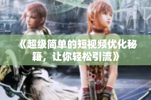《超级简单的短视频优化秘籍，让你轻松引流》