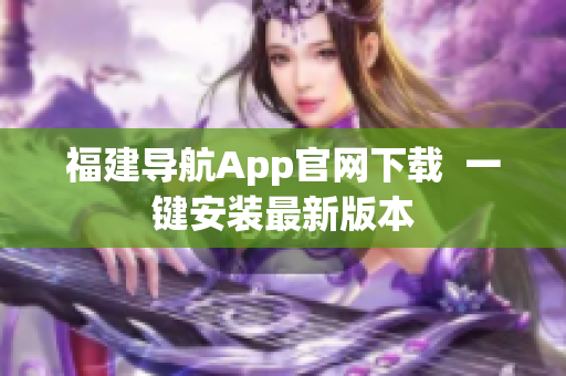 福建导航App官网下载  一键安装最新版本