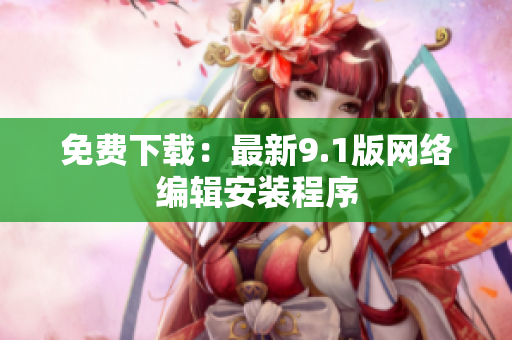 免费下载：最新9.1版网络编辑安装程序