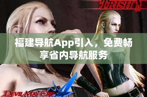 福建导航App引入，免费畅享省内导航服务