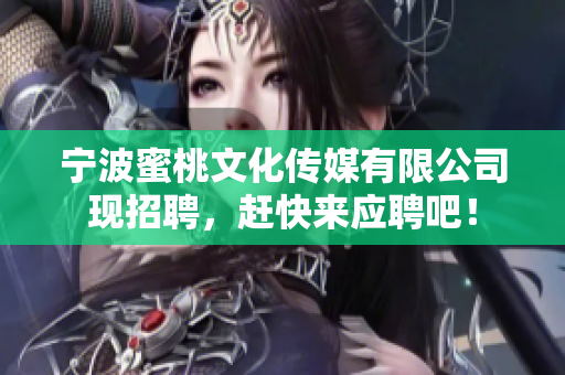 宁波蜜桃文化传媒有限公司现招聘，赶快来应聘吧！