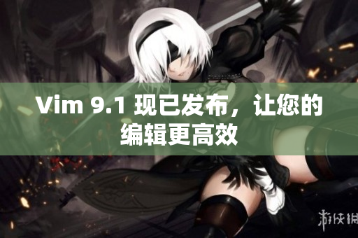 Vim 9.1 现已发布，让您的编辑更高效