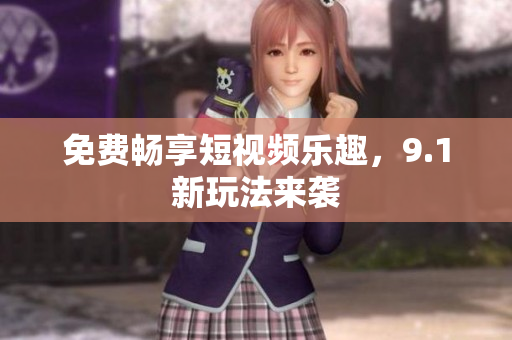 免费畅享短视频乐趣，9.1新玩法来袭