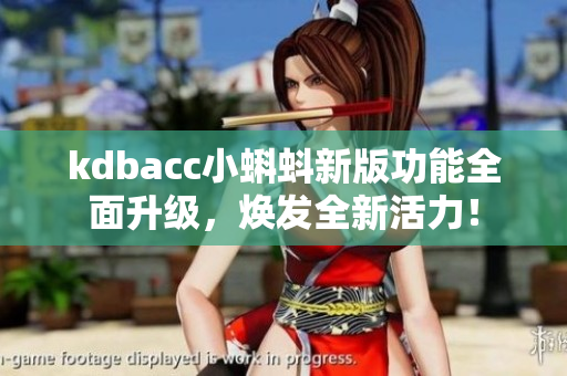 kdbacc小蝌蚪新版功能全面升级，焕发全新活力！