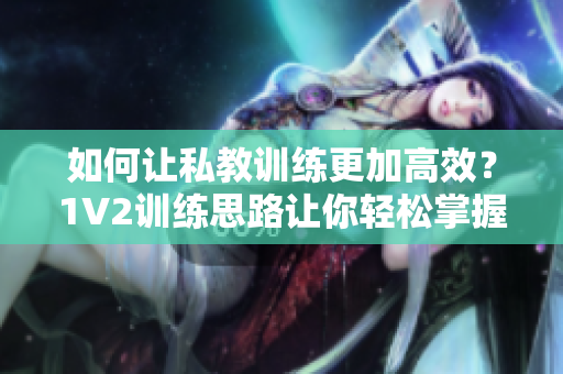 如何让私教训练更加高效？1V2训练思路让你轻松掌握！