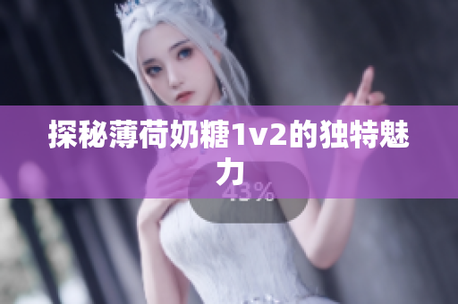 探秘薄荷奶糖1v2的独特魅力