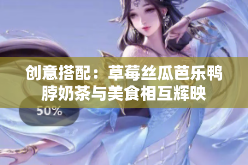 创意搭配：草莓丝瓜芭乐鸭脖奶茶与美食相互辉映