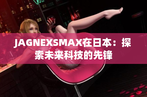 JAGNEXSMAX在日本：探索未来科技的先锋