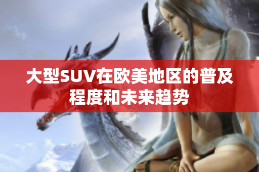 大型SUV在欧美地区的普及程度和未来趋势