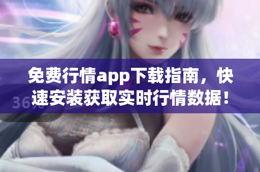 免费行情app下载指南，快速安装获取实时行情数据！