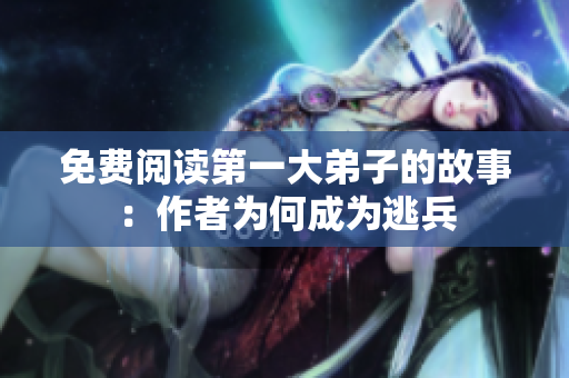 免费阅读第一大弟子的故事：作者为何成为逃兵