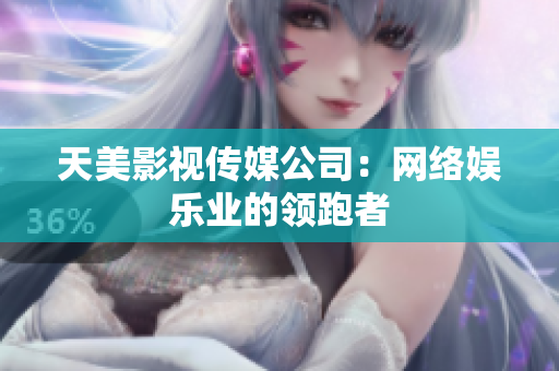 天美影视传媒公司：网络娱乐业的领跑者