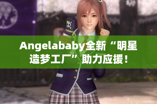 Angelababy全新“明星造梦工厂”助力应援！