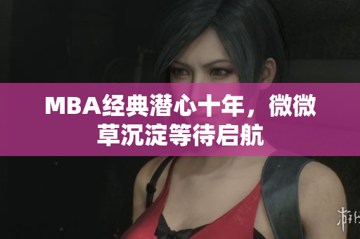 MBA经典潜心十年，微微草沉淀等待启航