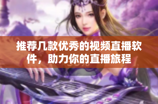 推荐几款优秀的视频直播软件，助力你的直播旅程