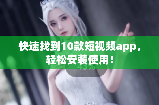 快速找到10款短视频app，轻松安装使用！