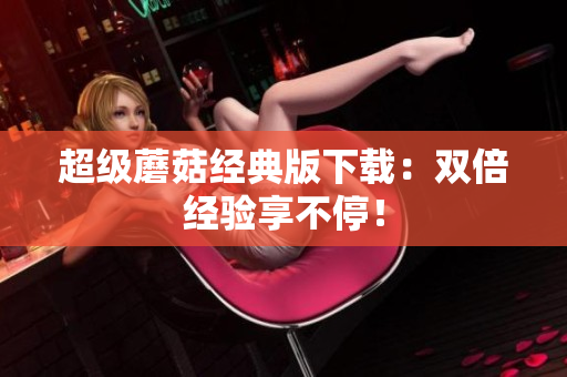 超级蘑菇经典版下载：双倍经验享不停！