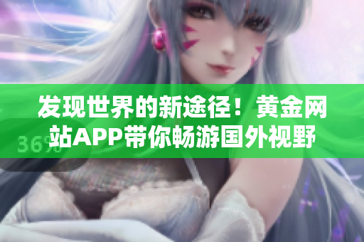 发现世界的新途径！黄金网站APP带你畅游国外视野