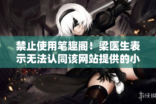 禁止使用笔趣阁！梁医生表示无法认同该网站提供的小说资源