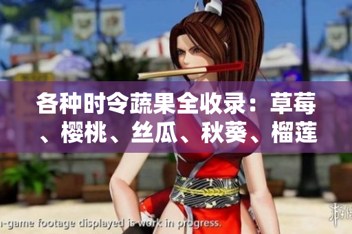 各种时令蔬果全收录：草莓、樱桃、丝瓜、秋葵、榴莲、黄瓜一网打尽