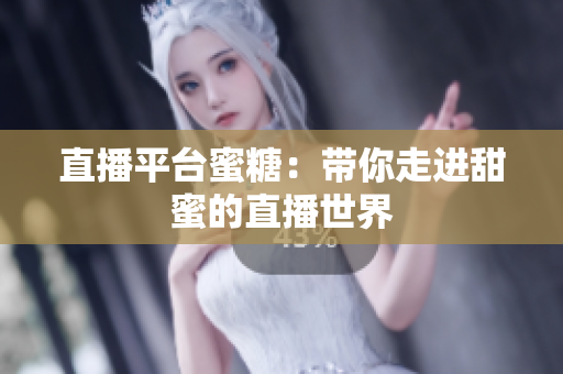 直播平台蜜糖：带你走进甜蜜的直播世界
