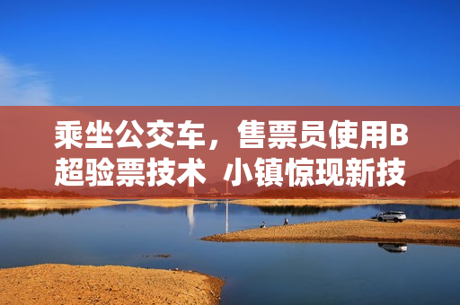 乘坐公交车，售票员使用B超验票技术  小镇惊现新技术