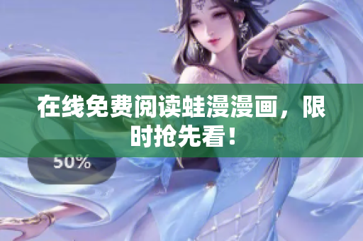 在线免费阅读蛙漫漫画，限时抢先看！