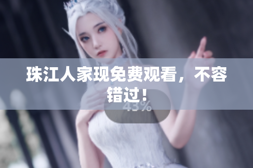 珠江人家现免费观看，不容错过！