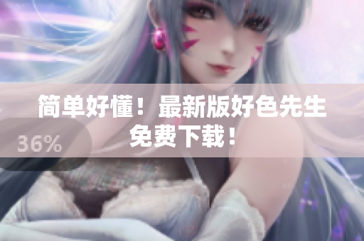 简单好懂！最新版好色先生免费下载！