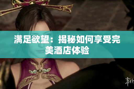 满足欲望：揭秘如何享受完美酒店体验