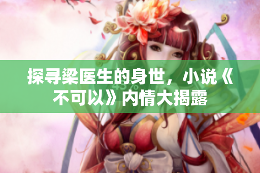 探寻梁医生的身世，小说《不可以》内情大揭露