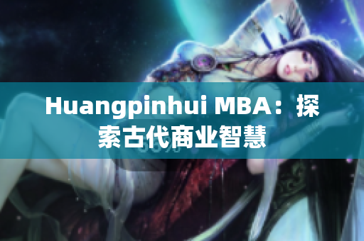 Huangpinhui MBA：探索古代商业智慧