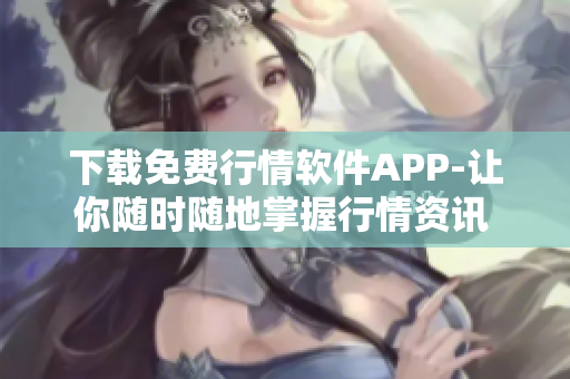 下载免费行情软件APP-让你随时随地掌握行情资讯 - MNW