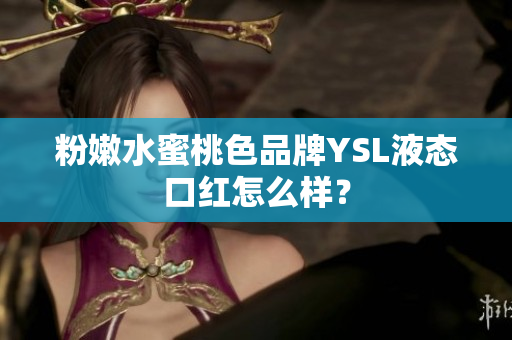 粉嫩水蜜桃色品牌YSL液态口红怎么样？