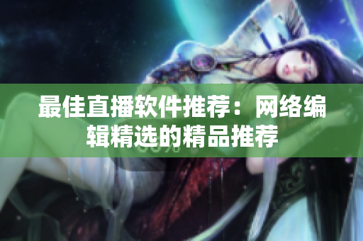 最佳直播软件推荐：网络编辑精选的精品推荐