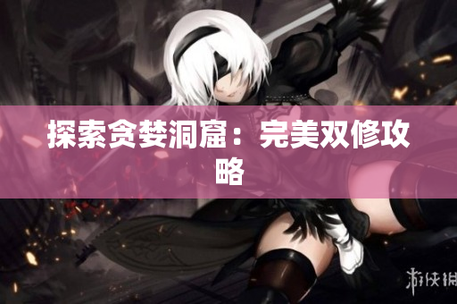 探索贪婪洞窟：完美双修攻略