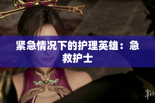 紧急情况下的护理英雄：急救护士